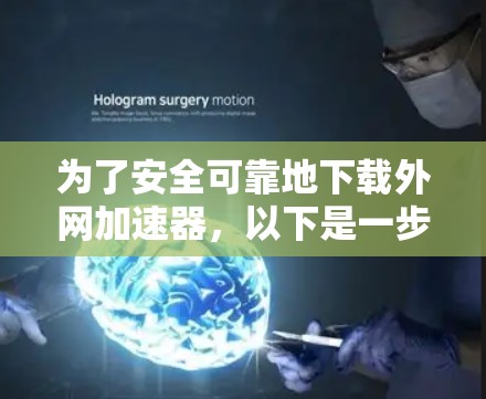 为了安全可靠地下载外网加速器,以下是一步步的建议 为了安全可靠地下载外网加速器,以下是一步步的建议