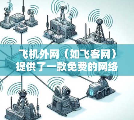 飞机外网（如飞客网）提供了一款免费的网络加速工具，称为免费加速版。这个工具可以让你在短时间内加速网络，但需要注意的是，这个免费版可能有一些限制，例如速度下降、广告和无法使用高级功能