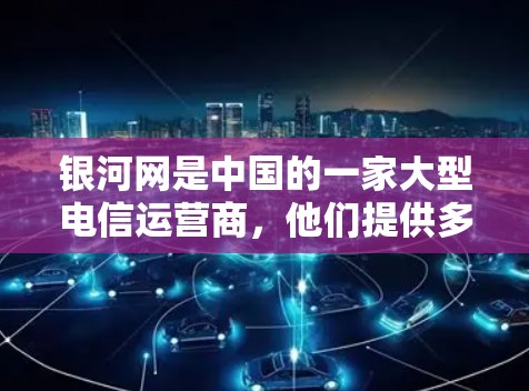 银河网是中国的一家大型电信运营商，他们提供多种网络服务，包括高速数据包、外网接入、数据包传输等。银河网确实提供免费的外网服务，但需要通过特定的渠道申请和注册