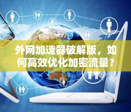 外网加速器破解版，如何高效优化加密流量？