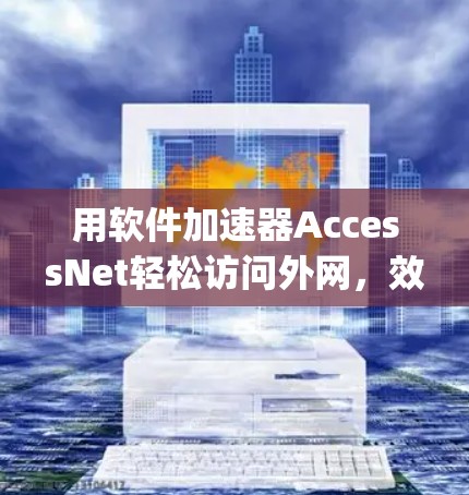 用软件加速器AccessNet轻松访问外网，效率 triples