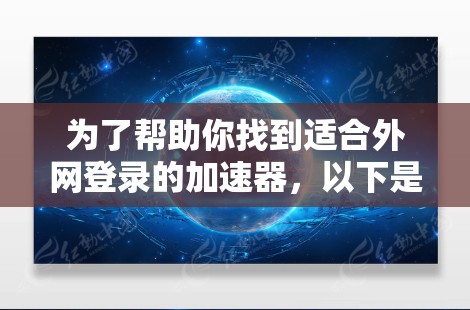 为了帮助你找到适合外网登录的加速器，以下是一些推荐的工具，它们支持外网登录、下载速度快、多设备支持，并提供在线反馈和安全设置