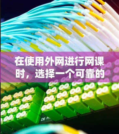在使用外网进行网课时，选择一个可靠的加速器至关重要。以下是一个结构化的指南，帮助你找到一个最适合你的外网加速器
