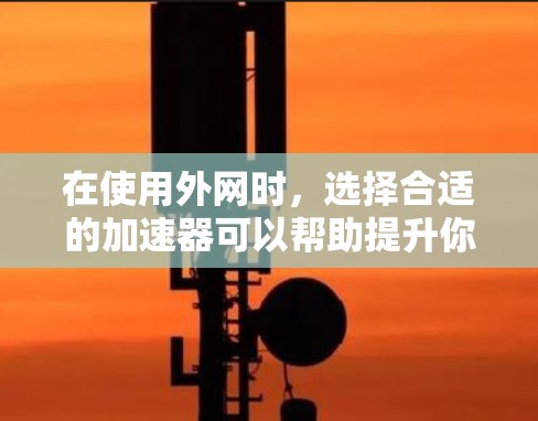 在使用外网时,选择合适的加速器可以帮助提升你的网络速度。以下是一些推荐的外网加速器软件,供您参考 在使用外网时,选择合适的加速器可以帮助提升你的网络速度。以下是一些推荐的外网加速器软件,供您参考