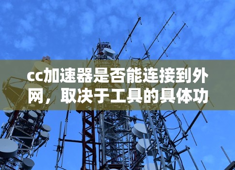 cc加速器是否能连接到外网，取决于工具的具体功能和使用环境。以下是一些可能的情况及解决方法