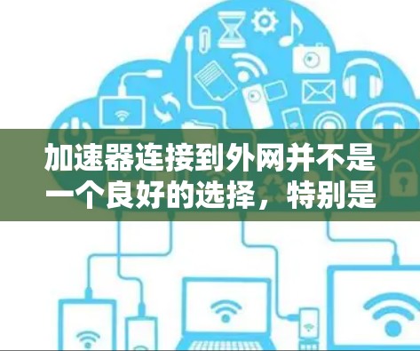 加速器连接到外网并不是一个良好的选择，特别是在需要快速下载和安装软件的情况下。以下是对加速器连接到外网的分析