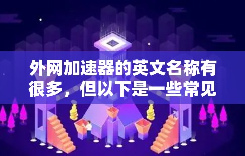 外网加速器的英文名称有很多,但以下是一些常见的中文英文翻译和对应术语 外网加速器的英文名称有很多,但以下是一些常见的中文英文翻译和对应术语