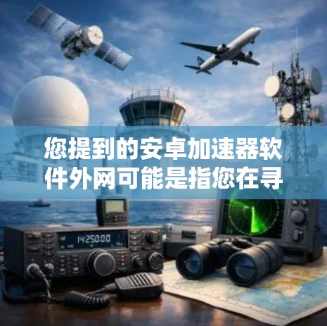 您提到的安卓加速器软件外网可能是指您在寻找能够从外部下载安卓应用的加速器工具。以下是一些可能的建议和方法 您提到的安卓加速器软件外网可能是指您在寻找能够从外部下载安卓应用的加速器工具。以下是一些可能的建议和方法