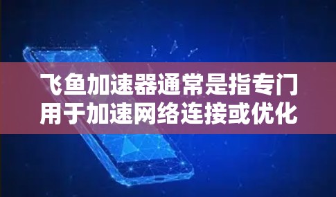 飞鱼加速器通常是指专门用于加速网络连接或优化下载速度的软件,但其是否能访问外部互联网则取决于具体的使用场景。以下是一些关键点 飞鱼加速器通常是指专门用于加速网络连接或优化下载速度的软件,但其是否能访问外部互联网则取决于具体的使用场景。以下是一些关键点