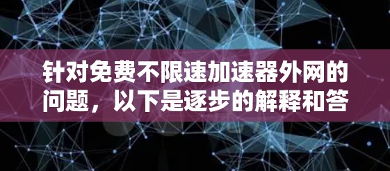 针对免费不限速加速器外网的问题,以下是逐步的解释和答案 针对免费不限速加速器外网的问题,以下是逐步的解释和答案