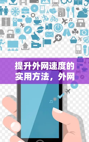 提升外网速度的实用方法,外网可用的加速器推荐 提升外网速度的实用方法,外网可用的加速器推荐