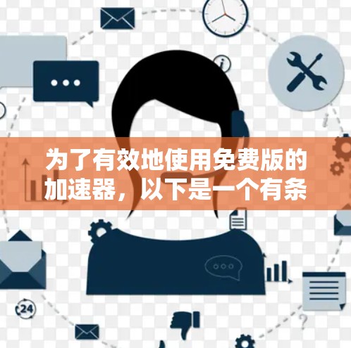 为了有效地使用免费版的加速器，以下是一个有条理的解决方案，涵盖了功能、限制和使用策略