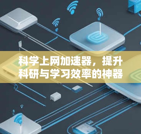 <strong>科学上网</strong>加速器，提升科研与学习效率的神器