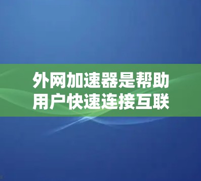 外网加速器是帮助用户快速连接互联网的工具，通常分为免费和付费两种。免费的外网加速器提供了一定的功能和限制，而付费版本则功能更全面。以下是推荐的一些免费外网加速器，并根据功能和使用限制进行分类