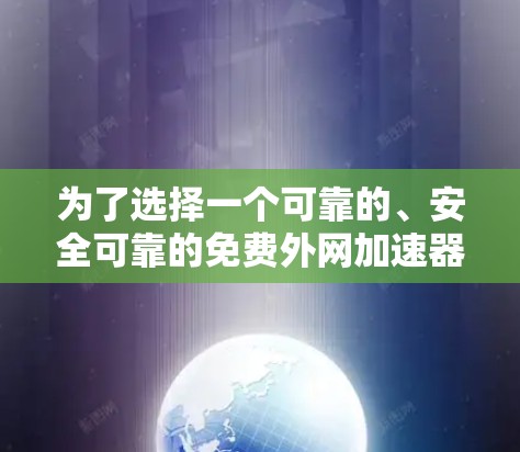 为了选择一个可靠的、安全可靠的免费外网加速器，以下是一些步骤和建议