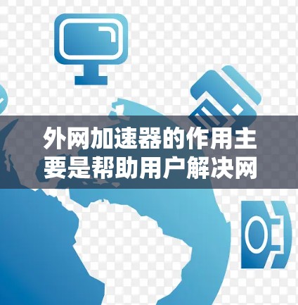 外网加速器的作用主要是帮助用户解决网络连接不稳定的问题,提升网络体验。它通常包括以下功能 外网加速器的作用主要是帮助用户解决网络连接不稳定的问题,提升网络体验。它通常包括以下功能
