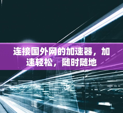 连接国外网的加速器,加速轻松,随时随地 连接国外网的加速器,加速轻松,随时随地