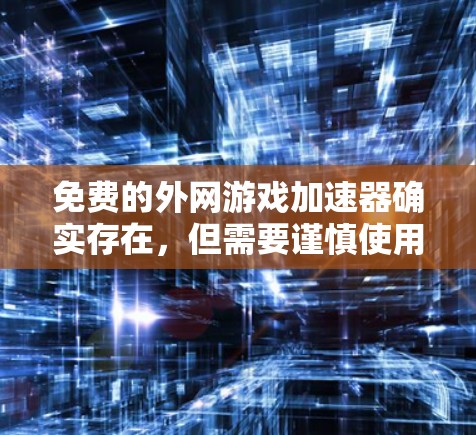 免费的外网游戏加速器确实存在，但需要谨慎使用，以下是一些推荐的工具