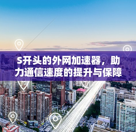 S开头的外网加速器,助力通信速度的提升与保障 S开头的外网加速器,助力通信速度的提升与保障