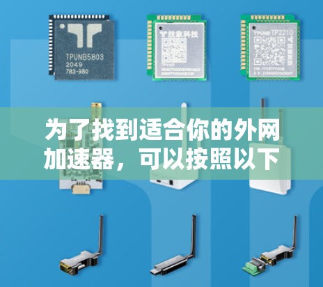 为了找到适合你的外网加速器,可以按照以下步骤进行选择和使用 为了找到适合你的外网加速器,可以按照以下步骤进行选择和使用
