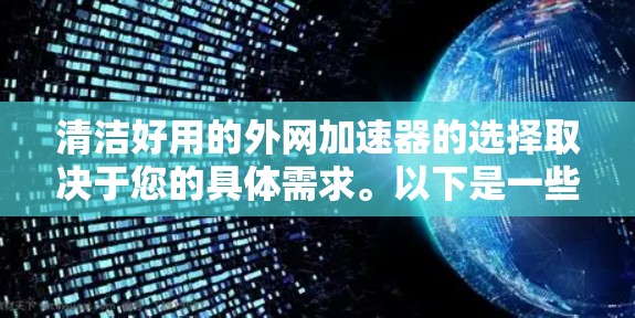 清洁好用的外网加速器的选择取决于您的具体需求。以下是一些推荐的选项，每个都有其独特的功能和适用场景