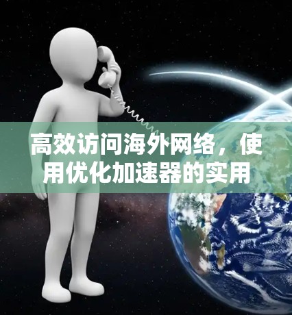 高效访问海外网络，使用优化加速器的实用指南