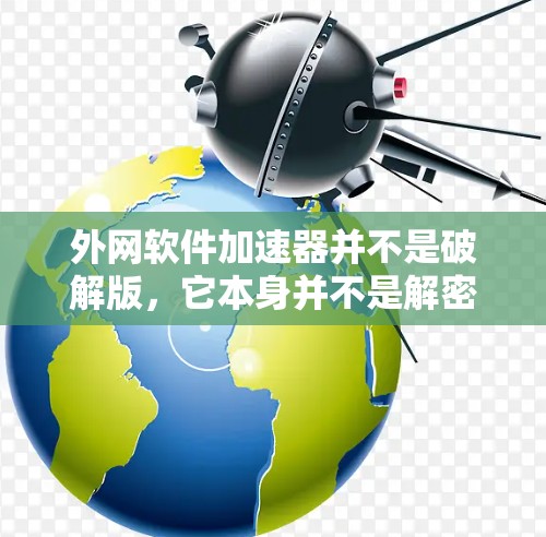 外网软件加速器并不是破解版,它本身并不是解密或破解工具。外网软件加速器的作用是帮助用户更快地下载软件,通常提供多种加速方式,包括缓存缓存、多线程下载和缓存加载等 外网软件加速器并不是破解版,它本身并不是解密或破解工具。外网软件加速器的作用是帮助用户更快地下载软件,通常提供多种加速方式,包括缓存缓存、多线程下载和缓存加载等