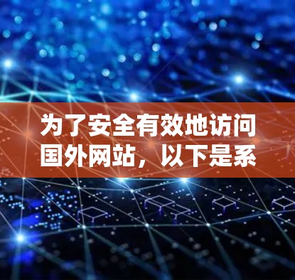 为了安全有效地访问国外网站，以下是系统性步骤