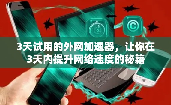 3天试用的外网加速器,让你在3天内提升网络速度的秘籍 3天试用的外网加速器,让你在3天内提升网络速度的秘籍