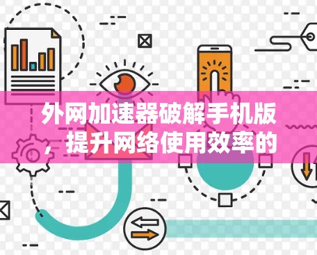外网加速器破解手机版,提升网络使用效率的高效选择 外网加速器破解手机版,提升网络使用效率的高效选择