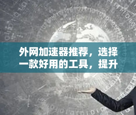 外网加速器推荐，选择一款好用的工具，提升你的网络性能