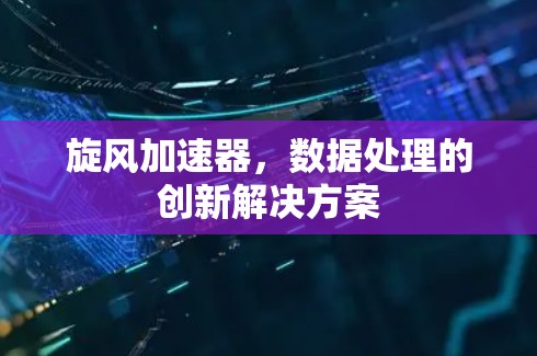 旋风加速器，数据处理的创新解决方案