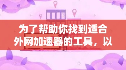 为了帮助你找到适合外网加速器的工具,以下是详细的总结和推荐 为了帮助你找到适合外网加速器的工具,以下是详细的总结和推荐