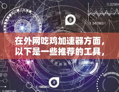 在外网吃鸡加速器方面，以下是一些推荐的工具，供你选择
