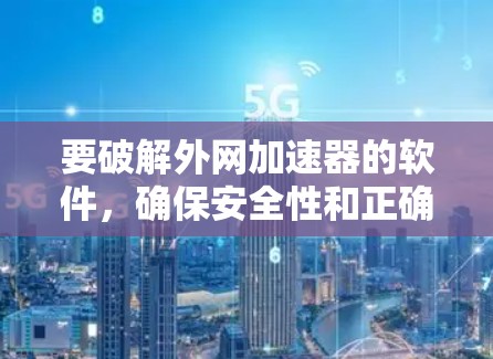 要破解外网加速器的软件，确保安全性和正确性是非常重要的。以下是一些步骤和方法，帮助您找到并使用破解版的外网加速器