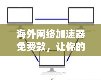 海外网络加速器免费款，让你的网络 journey更顺畅！