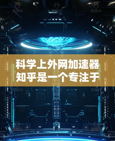 科学上外网加速器知乎是一个专注于科学知识分享和问答的平台,用户可以通过在这里快速获取科学信息、解决问题或学习资源。为了更好地帮助用户,以下是一些具体的使用技巧和资源推荐 科学上外网加速器知乎是一个专注于科学知识分享和问答的平台,用户可以通过在这里快速获取科学信息、解决问题或学习资源。为了更好地帮助用户,以下是一些具体的使用技巧和资源推荐
