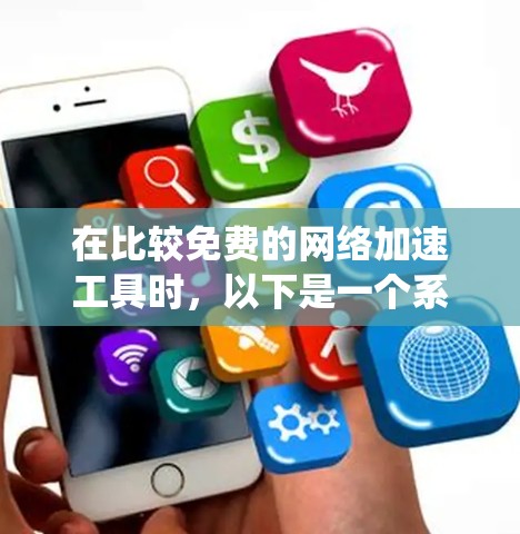 在比较免费的网络加速工具时，以下是一个系统性的总结和推荐
