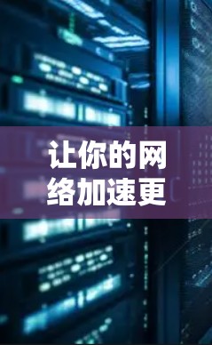 让你的网络加速更轻松，选择适合你的外网加速工具