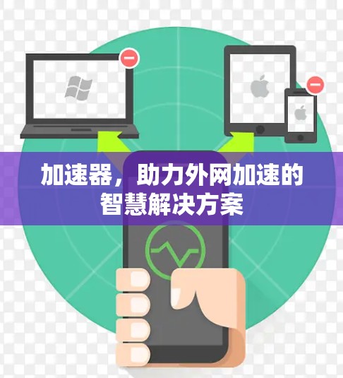 加速器,助力外网加速的智慧解决方案 加速器,助力外网加速的智慧解决方案