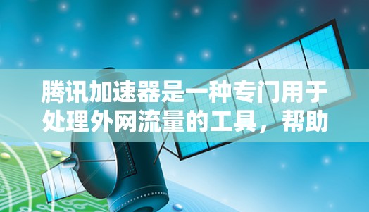 腾讯加速器是一种专门用于处理外网流量的工具,帮助用户管理流量,避免被多个网站同时占用。以下是腾讯加速器的主要功能和使用步骤 腾讯加速器是一种专门用于处理外网流量的工具,帮助用户管理流量,避免被多个网站同时占用。以下是腾讯加速器的主要功能和使用步骤