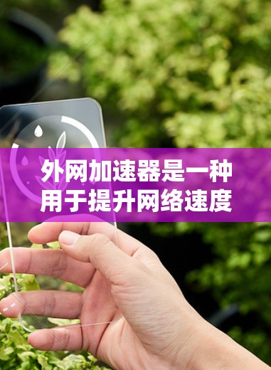 外网加速器是一种用于提升网络速度和减少延迟的工具,它帮助用户更高效地访问互联网资源。以下是对外网加速器的说明 外网加速器是一种用于提升网络速度和减少延迟的工具,它帮助用户更高效地访问互联网资源。以下是对外网加速器的说明