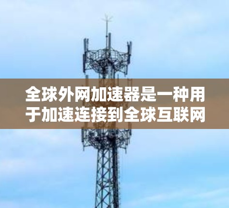 全球外网加速器是一种用于加速连接到全球互联网的工具，帮助用户更快地访问互联网资源。以下是几种常见的全球外网加速器推荐