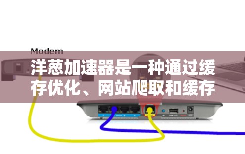 洋葱加速器是一种通过缓存优化、网站爬取和缓存保护等功能来提升下载速度和搜索效率的工具。以下是其主要功能、使用场景、优缺点及其常见问题的详细分析