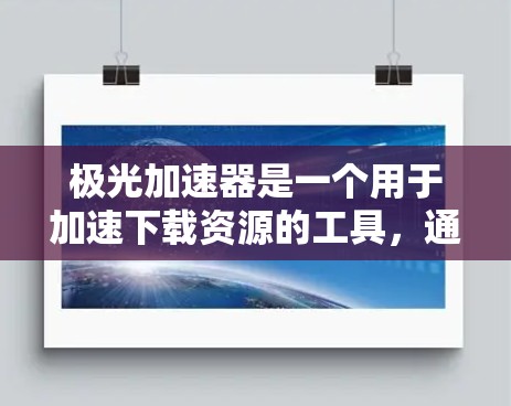 极光加速器是一个用于加速下载资源的工具，通常用于在互联网上下载高质量的视频、图片、音乐等资源。如果你正在寻找一种更高效的方式来下载资源，极光加速器可能是你的好帮手