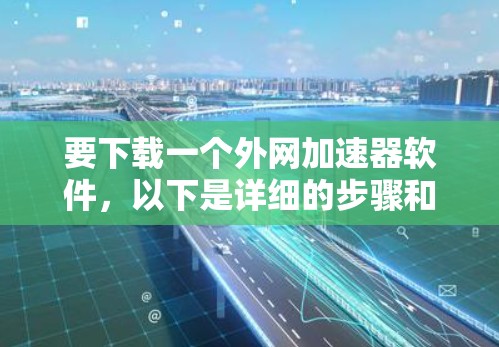 要下载一个外网加速器软件，以下是详细的步骤和推荐