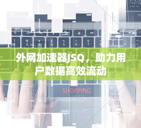 外网加速器JSQ，助力用户数据高效流动
