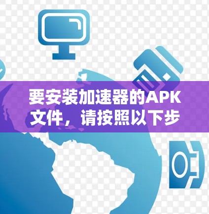 要安装加速器的APK文件，请按照以下步骤操作