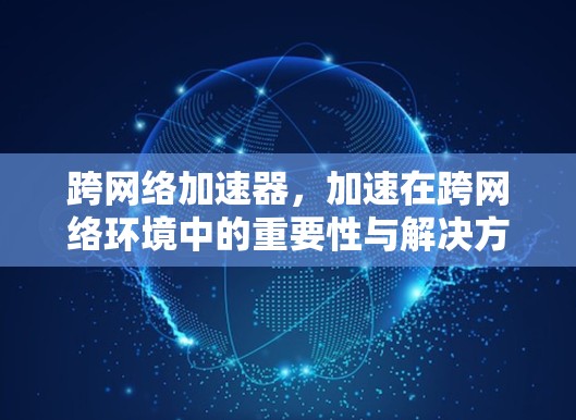 跨网络加速器，加速在跨网络环境中的重要性与解决方案