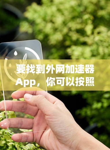 要找到外网加速器App，你可以按照以下步骤操作